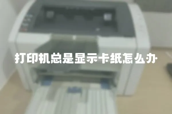 打印機總是顯示卡紙怎么辦