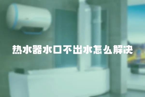 熱水器水口不出水怎么解決