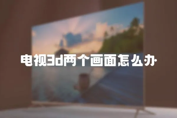 電視3d兩個畫面怎么辦