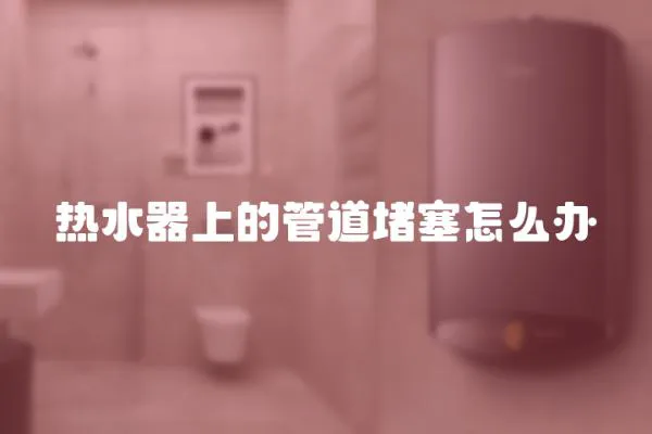 熱水器上的管道堵塞怎么辦