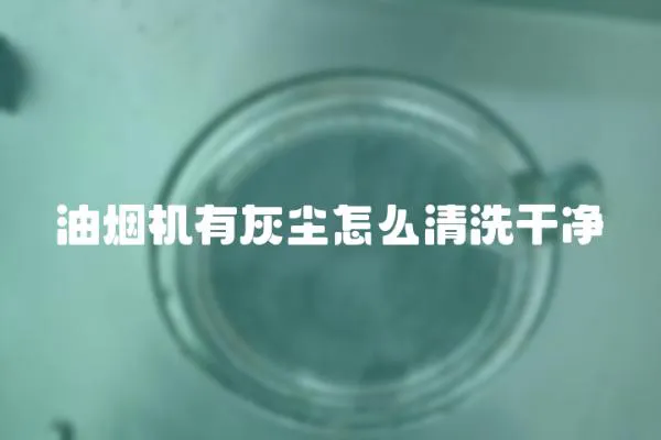 油煙機(jī)有灰塵怎么清洗干凈