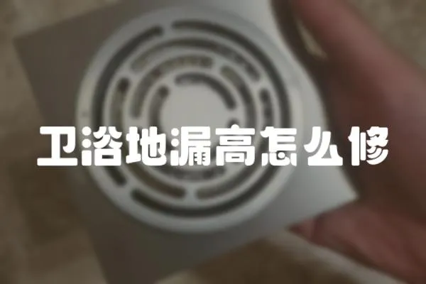 衛浴地漏高怎么修
