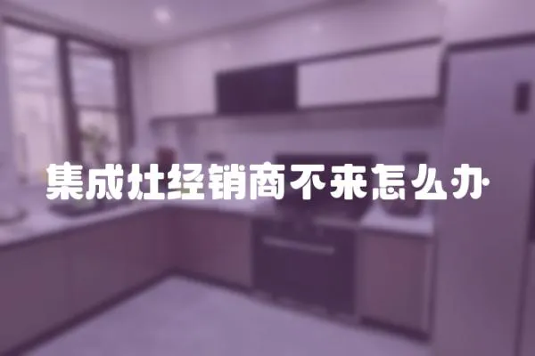 集成灶經銷商不來怎么辦