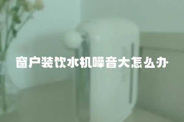 窗戶裝飲水機(jī)噪音大怎么辦