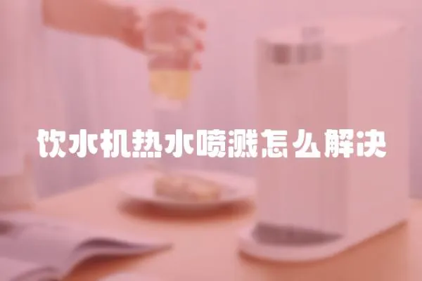 飲水機熱水噴濺怎么解決