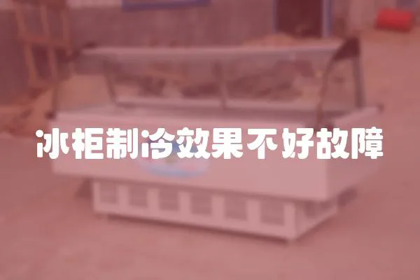 冰柜制冷效果不好故障