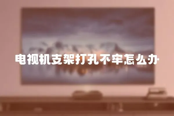 電視機支架打孔不牢怎么辦