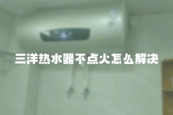 三洋熱水器不點火怎么解決