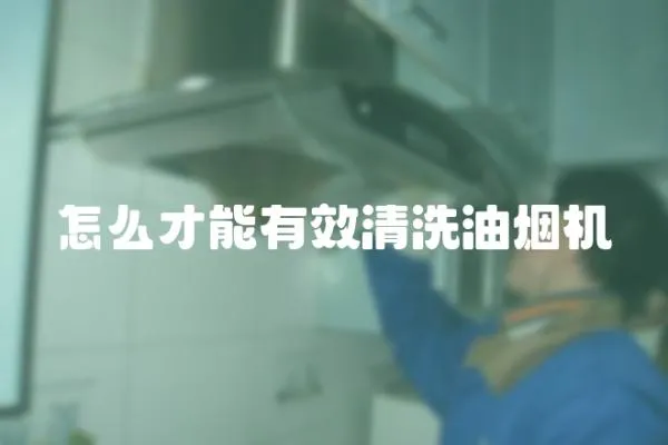 怎么才能有效清洗油煙機