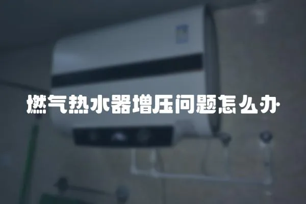 燃氣熱水器增壓問題怎么辦