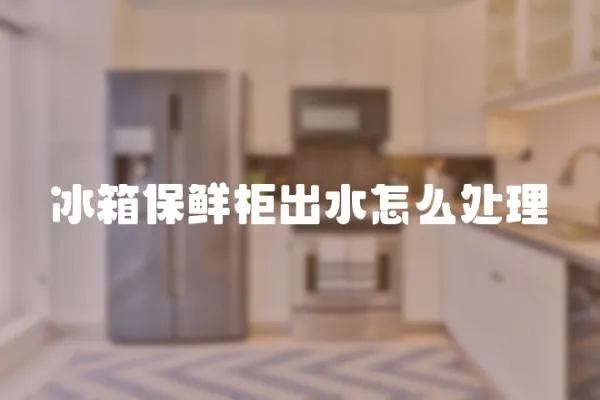 冰箱保鮮柜出水怎么處理