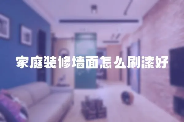 家庭裝修墻面怎么刷漆好