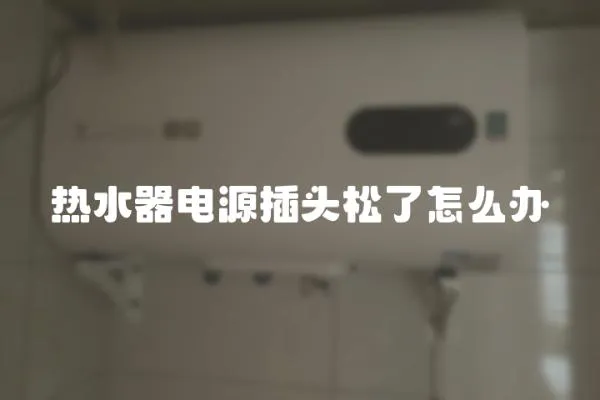 熱水器電源插頭松了怎么辦