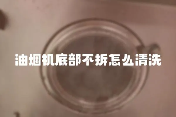 油煙機底部不拆怎么清洗