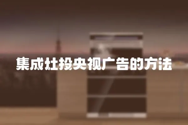 集成灶投央視廣告的方法