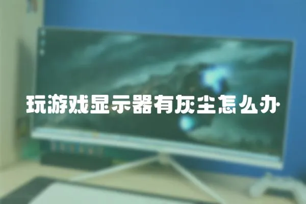 玩游戲顯示器有灰塵怎么辦