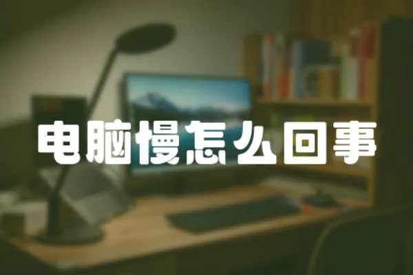 電腦慢怎么回事