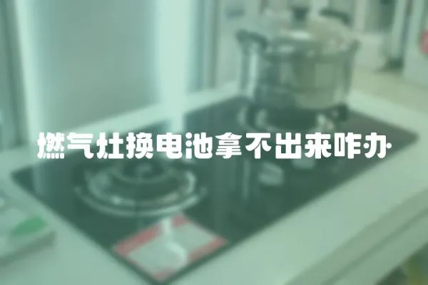 燃氣灶換電池拿不出來咋辦