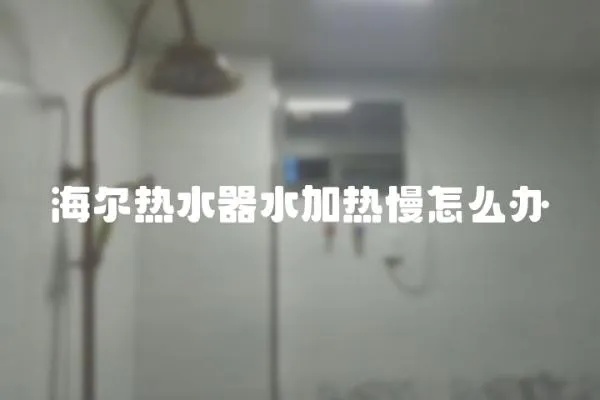 海爾熱水器水加熱慢怎么辦
