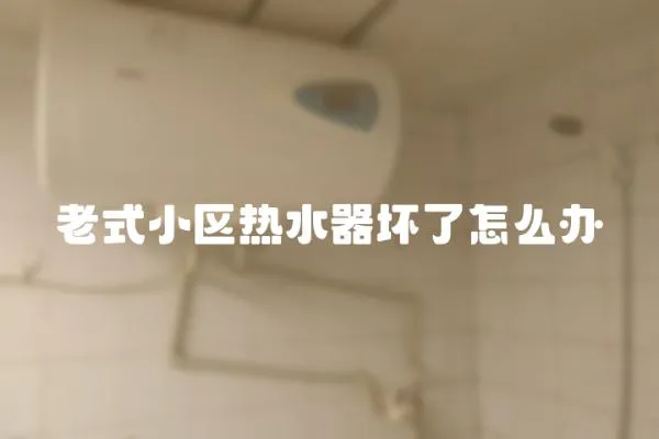 老式小區(qū)熱水器壞了怎么辦