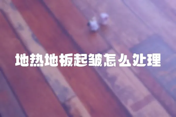地熱地板起皺怎么處理