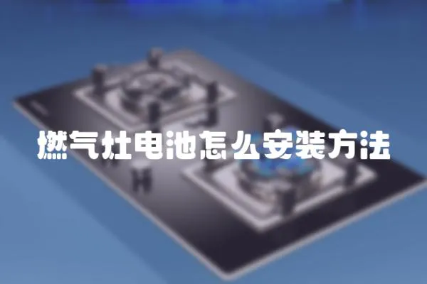 燃?xì)庠铍姵卦趺窗惭b方法