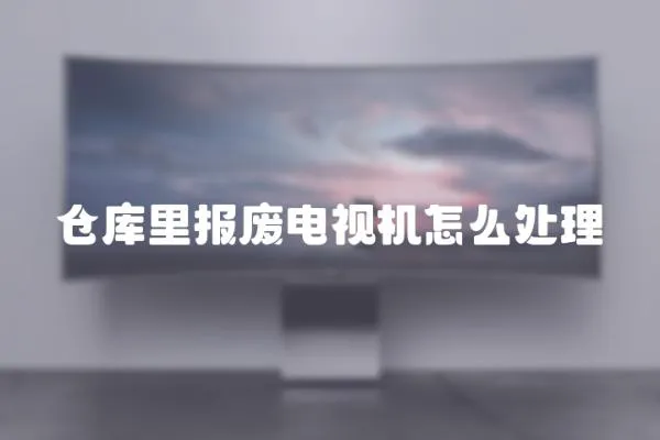 倉庫里報廢電視機怎么處理