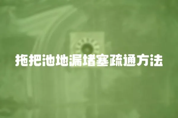 拖把池地漏堵塞疏通方法