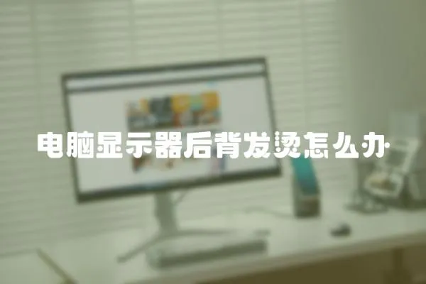 電腦顯示器后背發(fā)燙怎么辦
