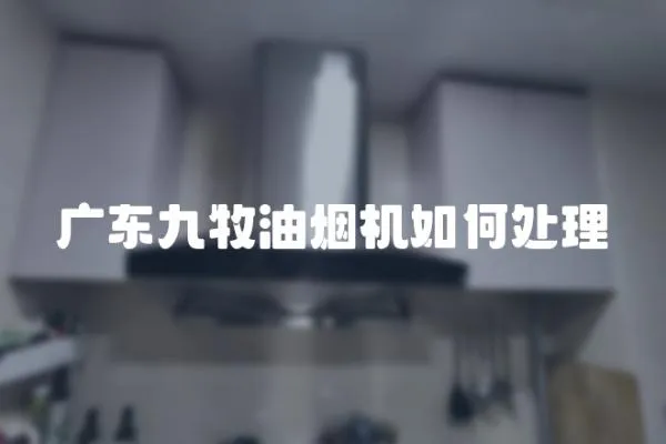 廣東九牧油煙機(jī)如何處理