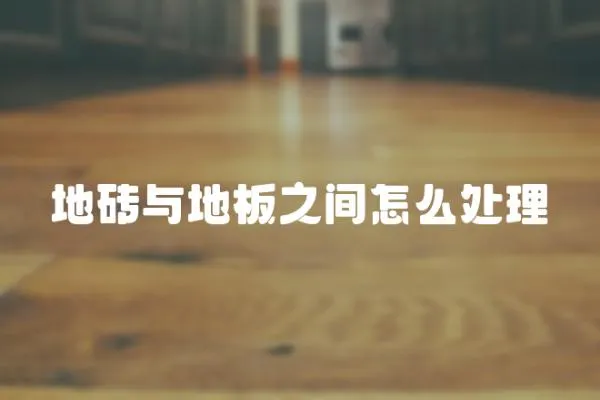 地磚與地板之間怎么處理