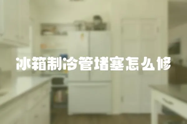 冰箱制冷管堵塞怎么修