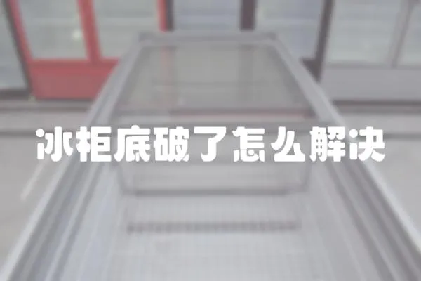 冰柜底破了怎么解決
