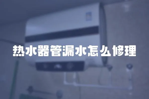 熱水器管漏水怎么修理