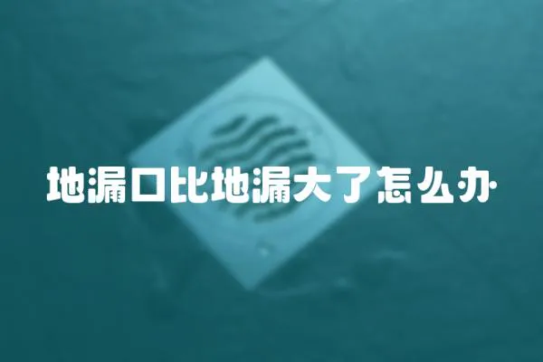 地漏口比地漏大了怎么辦