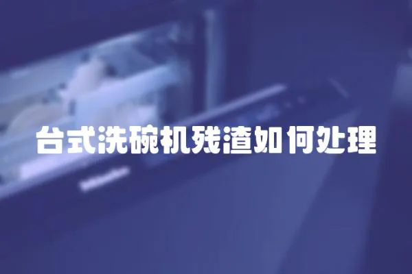 臺式洗碗機殘渣如何處理