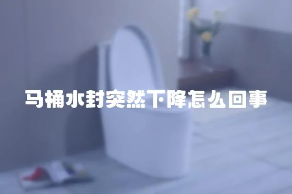 馬桶水封突然下降怎么回事