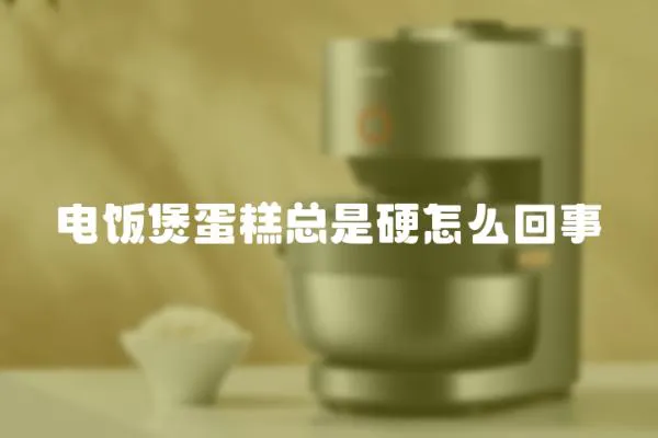 電飯煲蛋糕總是硬怎么回事