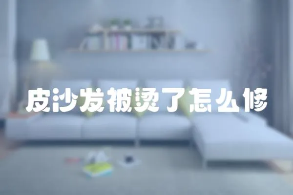 皮沙發(fā)被燙了怎么修