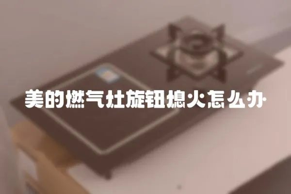 美的燃氣灶旋鈕熄火怎么辦