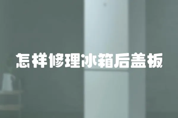怎樣修理冰箱后蓋板