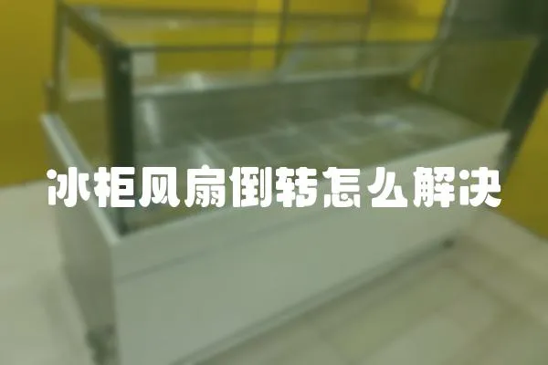 冰柜風扇倒轉怎么解決