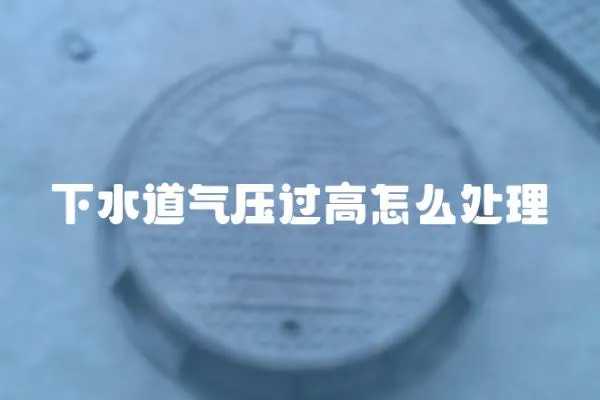 下水道氣壓過高怎么處理