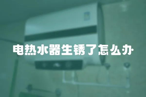 電熱水器生銹了怎么辦