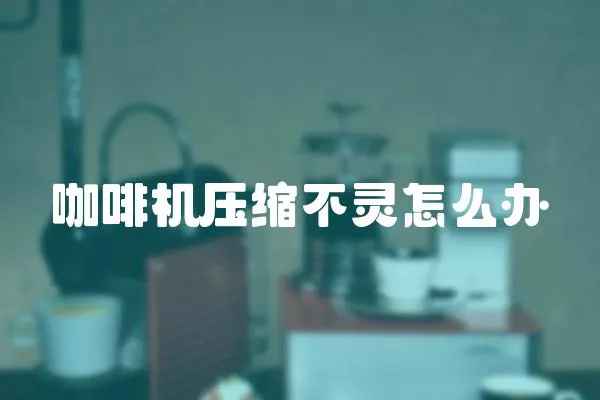 咖啡機(jī)壓縮不靈怎么辦