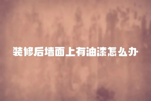 裝修后墻面上有油漆怎么辦