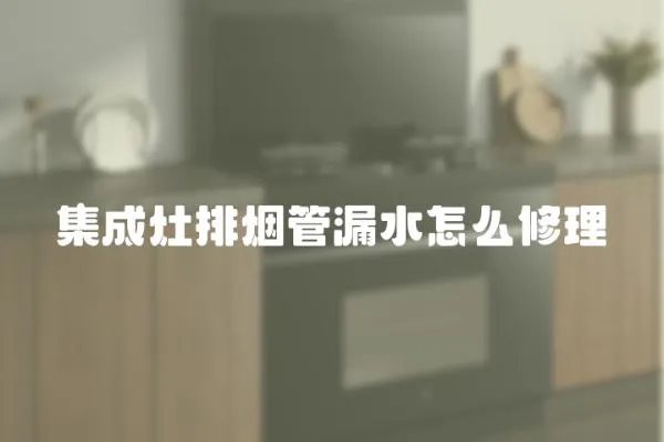 集成灶排烟管漏水怎么修理