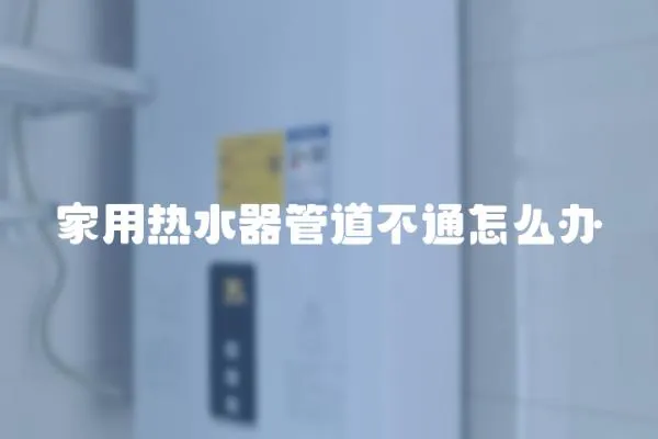 家用熱水器管道不通怎么辦