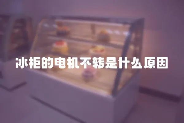 冰柜的電機(jī)不轉(zhuǎn)是什么原因