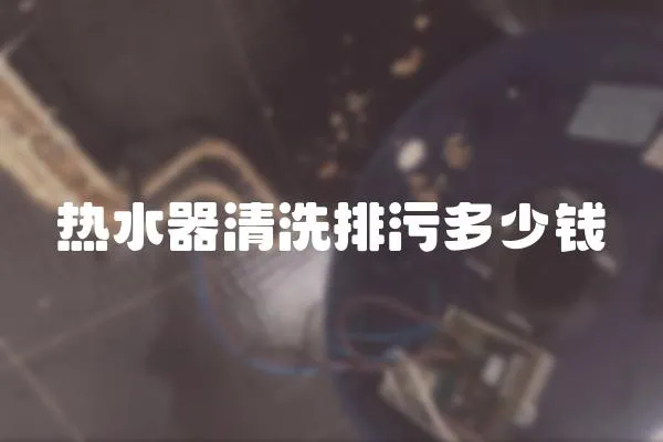 熱水器清洗排污多少錢